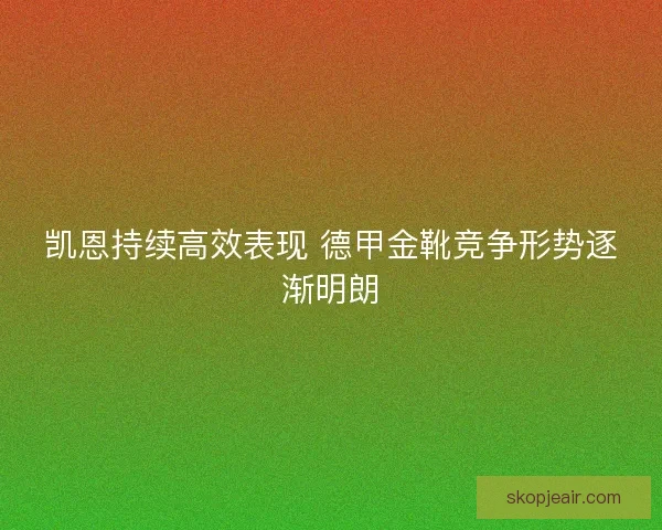 凯恩持续高效表现 德甲金靴竞争形势逐渐明朗